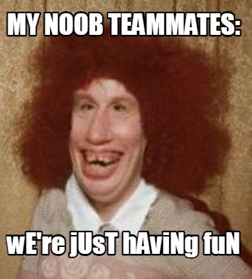 Meme Maker - My Noob teammates: wE're jUsT hAviNg fuN Meme Generator!