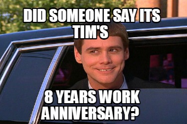 Meme Maker - Did someone say its Tim's 8 years work anniversary? Meme ...