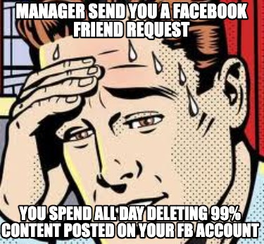 manager-send-you-a-facebook-friend-request-you-spend-all-day-deleting-99-content