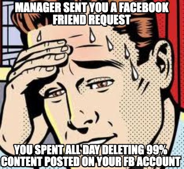 manager-sent-you-a-facebook-friend-request-you-spent-all-day-deleting-99-content