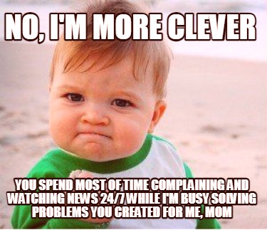 Meme Maker - no, I'm more clever you spend most of time complaining and ...