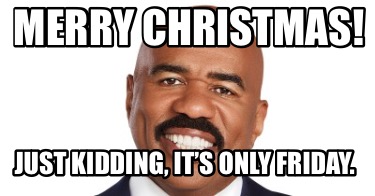 merry-christmas-just-kidding-its-only-friday