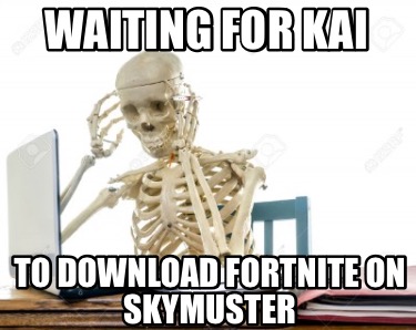 waiting-for-kai-to-download-fortnite-on-skymuster