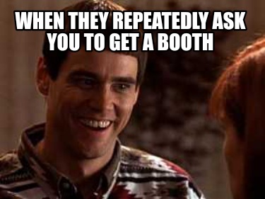 Meme Maker - When they repeatedly ask you to get a booth Meme Generator!