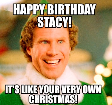 Meme Maker - HAPPY BIRTHDAY STACY! IT'S LIKE YOUR VERY OWN CHRISTMAS ...