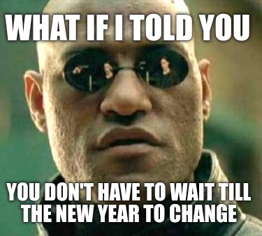 Meme Maker - WHAT IF I TOLD YOU YOU DON'T HAVE TO WAIT TILL THE NEW ...