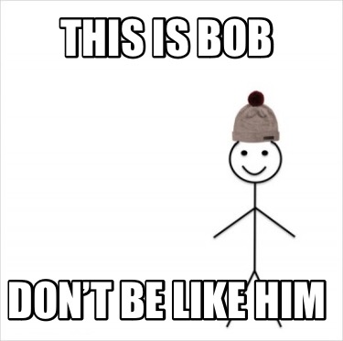 Meme Maker This Is Bob Don T Be Like Him Meme Generator