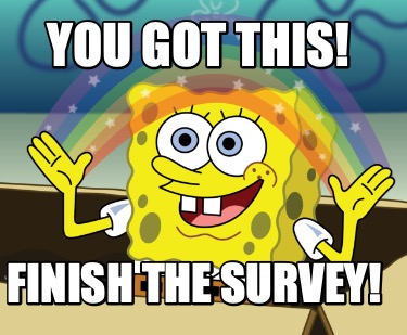 Meme Maker - You got this! Finish the survey! Meme Generator!