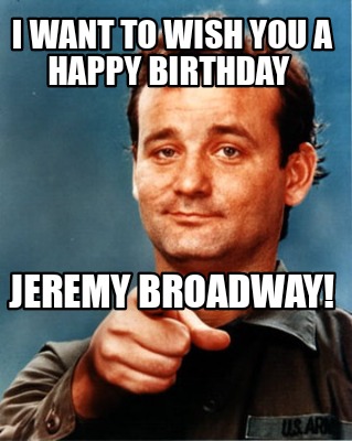 Meme Maker - I want to wish you a Happy Birthday Jeremy Broadway! Meme ...