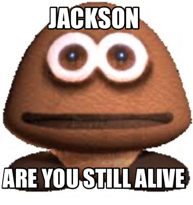 Meme Maker - Jackson Are you still alive Meme Generator!