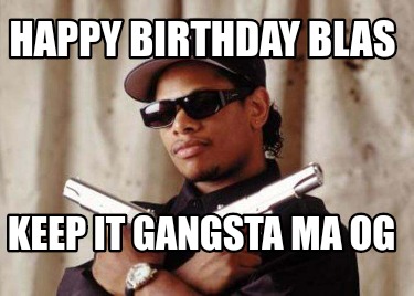 Meme Maker - Happy birthday blas Keep it gangsta ma OG Meme Generator!