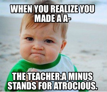 Meme Maker - WHEN YOU REALIZE YOU MADE A A- THE TEACHER:A MINUS STANDS ...