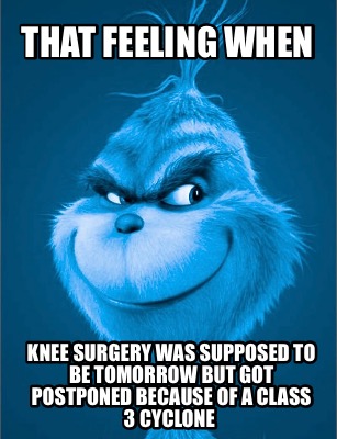 Meme Maker - THAT FEELING WHEN Knee surgery was supposed to be tomorrow ...