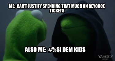 Meme Maker - Me: justify spending that on Beyoncé tickets Also Me: #%$! Dem Meme Generator!