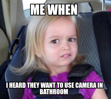 Meme Maker - Me when I heard they want to use camera in bathroom Meme ...