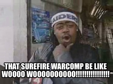 that-surefire-warcomp-be-like-woooo-woooooooooo