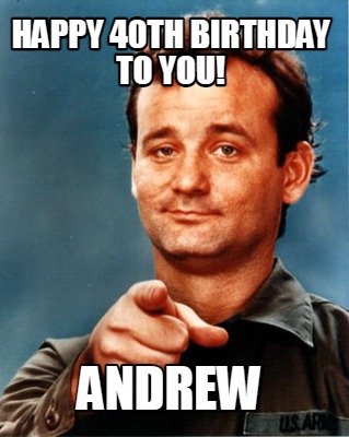 Meme Maker - HAPPY 40TH BIRTHDAY TO YOU! ANDREW Meme Generator!