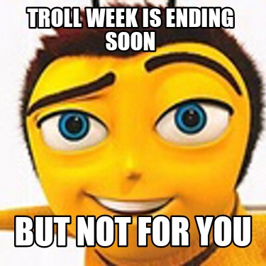 troll-week-is-ending-soon-but-not-for-you