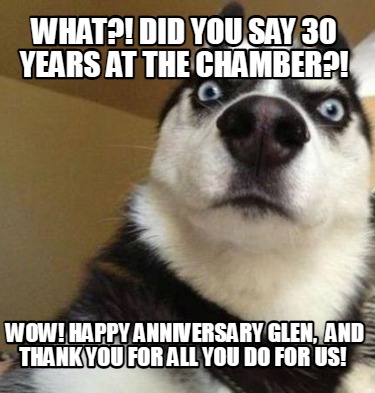 Meme Maker - What?! did you say 30 years at the chamber?! Wow! Happy ...