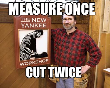 Meme Maker Measure Once Cut Twice Meme Generator