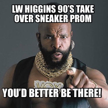 Meme Maker - LW Higgins 90’s Take Over Sneaker Prom You’d better be ...