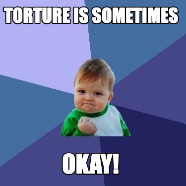 Meme Maker - torture is sometimes Okay! Meme Generator!