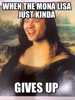 Meme Maker When The Mona Lisa Just Kinda Gives Up Meme Generator