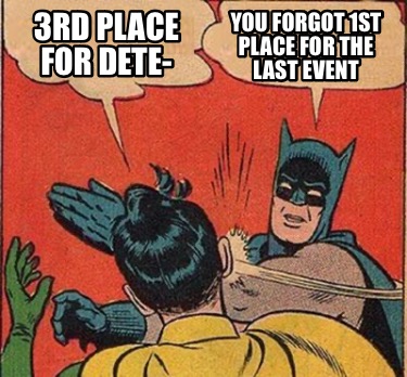 Meme Maker - 3rd Place for Dete- You Forgot 1st Place for the Last ...