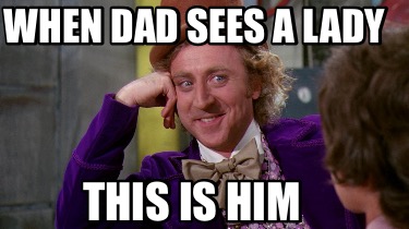 Meme Maker - When dad sees a lady This is him Meme Generator!