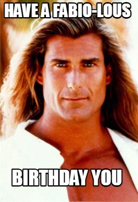 Meme Maker - Have a fabio-lous birthday you Meme Generator!