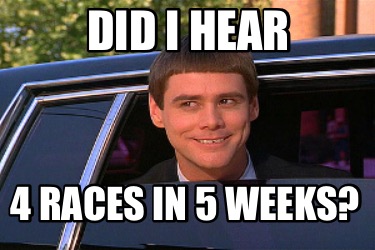 Meme Maker - Did I hear 4 races in 5 weeks? Meme Generator!