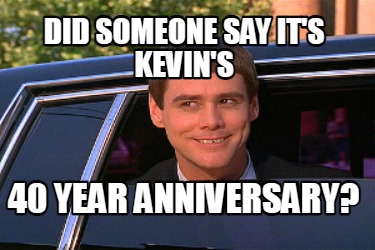 Meme Maker - Did someone say it's Kevin's 40 year anniversary? Meme ...