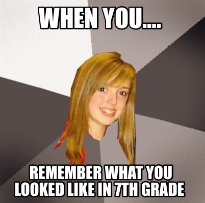 Meme Maker - When You…. Remember what you looked like in 7th grade Meme ...