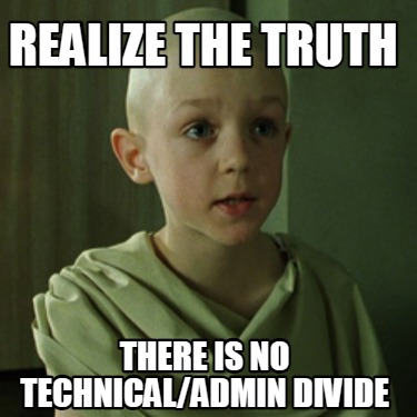 Meme Maker - Realize the Truth There is no Technical/Admin divide Meme ...