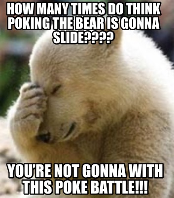 Meme Maker - How many times do think poking the bear is gonna slide ...