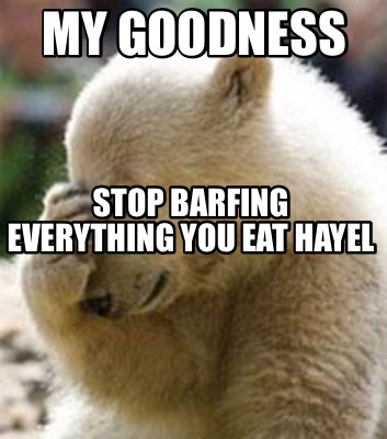 Meme Maker - MY GOODNESS STOP BARFING EVERYTHING YOU EAT HAYEL Meme ...