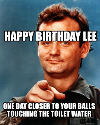 Meme Maker - Happy Birthday Lee One Day closer to your balls touching ...