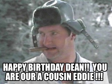 Meme Maker - Happy Birthday Dean!! You are our a cousin Eddie !!! Meme ...