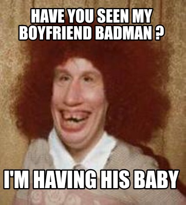 Meme Maker - Have you seen my boyfriend badman ? I'm having his baby ...