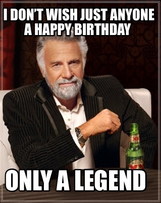 Meme Maker - I don’t wish just anyone a happy birthday only a Legend ...