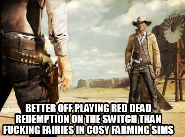 better-off-playing-red-dead-redemption-on-the-switch-than-fucking-fairies-in-cos