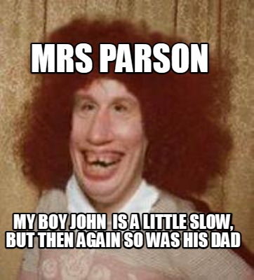 Meme Maker - Mrs Parson My boy John is a little slow, but then again so ...