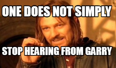 Meme Maker - one does not simply stop hearing from garry Meme Generator!