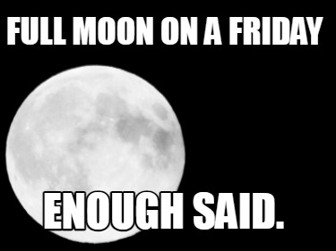 full-moon-on-a-friday-enough-said