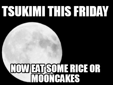 tsukimi-this-friday-now-eat-some-rice-or-mooncakes
