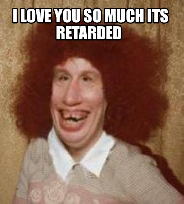 Meme Maker - I love you so much its retarded Meme Generator!