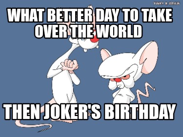 what-better-day-to-take-over-the-world-then-jokers-birthday