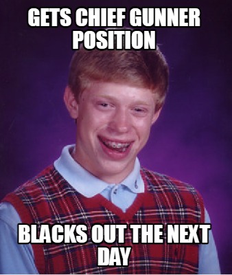 Meme Maker - gets chief gunner position blacks out the next day Meme ...