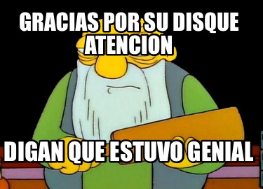 Meme Maker Gracias Por Su Disque Atencion Digan Que Estuvo Genial Meme Generator