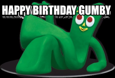 Meme Maker - Happy birthday Gumby Meme Generator!